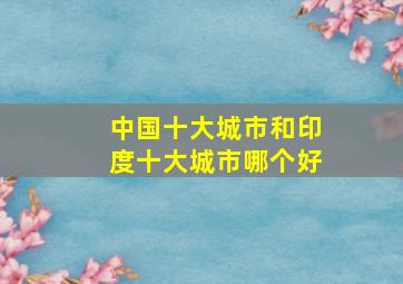 中国十大城市和印度十大城市哪个好