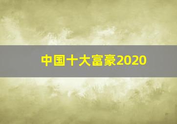 中国十大富豪2020