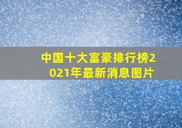 中国十大富豪排行榜2021年最新消息图片