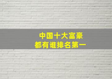 中国十大富豪都有谁排名第一