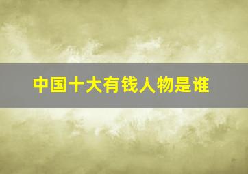 中国十大有钱人物是谁