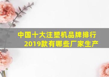 中国十大注塑机品牌排行2019款有哪些厂家生产