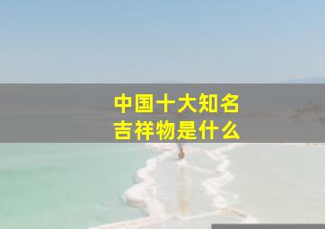 中国十大知名吉祥物是什么