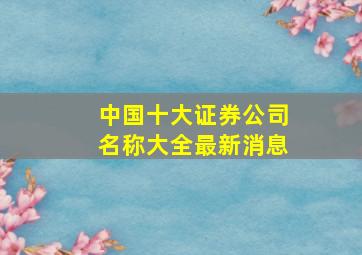 中国十大证券公司名称大全最新消息