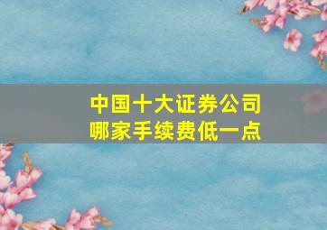 中国十大证券公司哪家手续费低一点