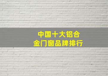 中国十大铝合金门窗品牌排行