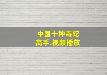 中国十种毒蛇高手.视频播放