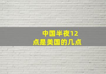 中国半夜12点是美国的几点