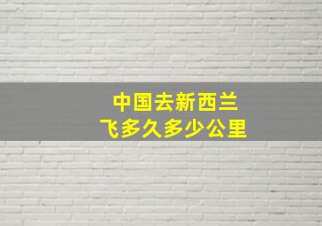 中国去新西兰飞多久多少公里