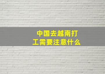 中国去越南打工需要注意什么