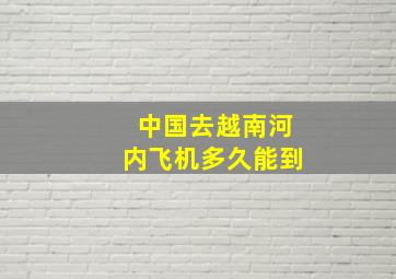 中国去越南河内飞机多久能到