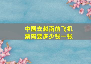 中国去越南的飞机票需要多少钱一张