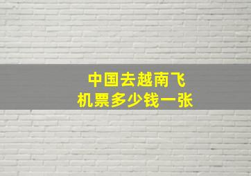 中国去越南飞机票多少钱一张