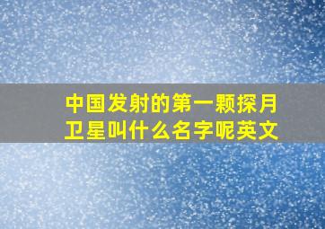 中国发射的第一颗探月卫星叫什么名字呢英文