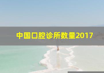 中国口腔诊所数量2017