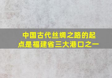 中国古代丝绸之路的起点是福建省三大港口之一