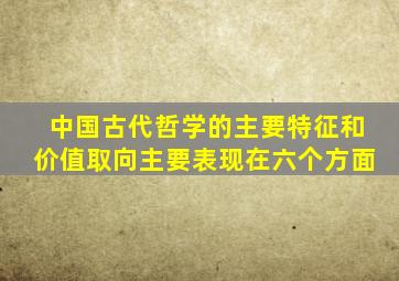 中国古代哲学的主要特征和价值取向主要表现在六个方面