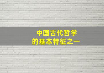 中国古代哲学的基本特征之一