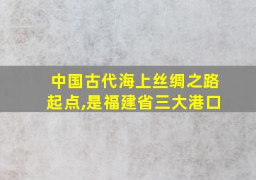 中国古代海上丝绸之路起点,是福建省三大港口