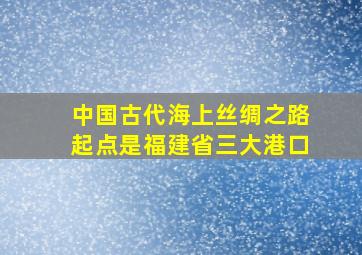 中国古代海上丝绸之路起点是福建省三大港口