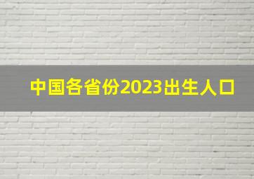 中国各省份2023出生人口