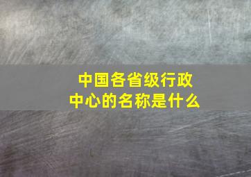 中国各省级行政中心的名称是什么