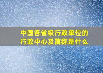 中国各省级行政单位的行政中心及简称是什么