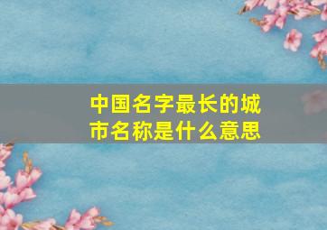 中国名字最长的城市名称是什么意思