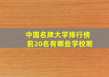 中国名牌大学排行榜前20名有哪些学校呢