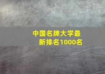 中国名牌大学最新排名1000名