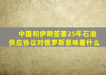 中国和伊朗签署25年石油供应协议对俄罗斯意味着什么