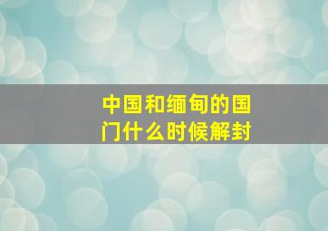 中国和缅甸的国门什么时候解封