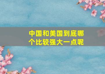 中国和美国到底哪个比较强大一点呢