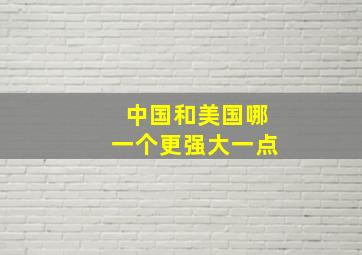 中国和美国哪一个更强大一点