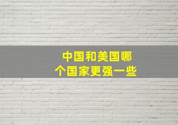 中国和美国哪个国家更强一些