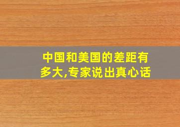 中国和美国的差距有多大,专家说出真心话