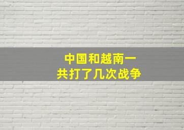 中国和越南一共打了几次战争