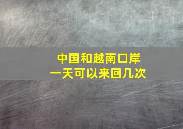 中国和越南口岸一天可以来回几次