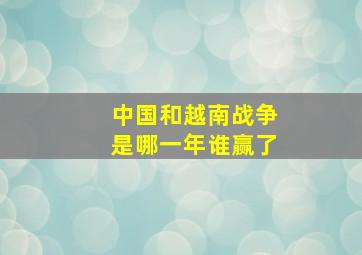 中国和越南战争是哪一年谁赢了