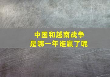 中国和越南战争是哪一年谁赢了呢