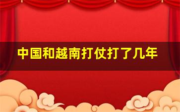 中国和越南打仗打了几年