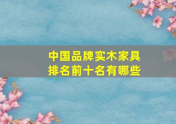 中国品牌实木家具排名前十名有哪些