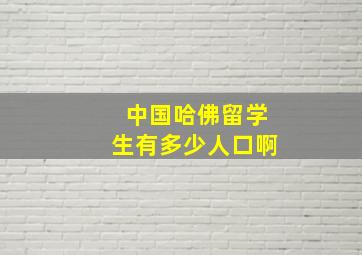 中国哈佛留学生有多少人口啊