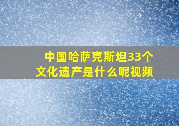 中国哈萨克斯坦33个文化遗产是什么呢视频