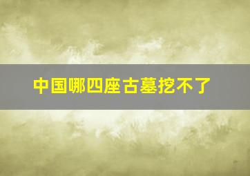 中国哪四座古墓挖不了