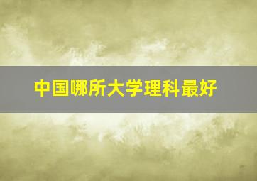 中国哪所大学理科最好