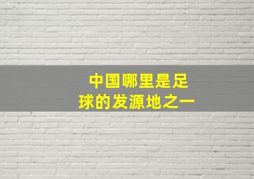 中国哪里是足球的发源地之一