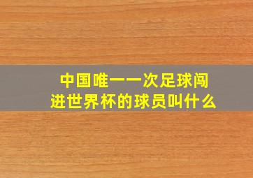 中国唯一一次足球闯进世界杯的球员叫什么