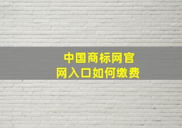 中国商标网官网入口如何缴费