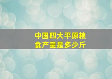 中国四大平原粮食产量是多少斤